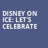 Disney On Ice Lets Celebrate, Upstate Medical University Arena, Syracuse